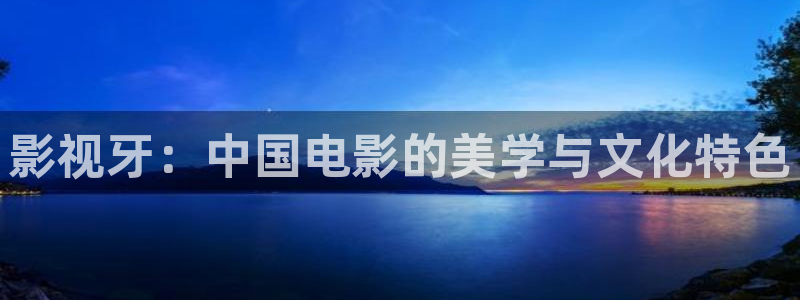 金牌影院免费在线播放：影视牙：中国电影的美学与文化特色